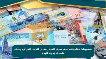 «تغييرات مفاجئة» سعر صرف الدولار مقابل الدينار العراقي يشهد تقلبات جديدة اليوم
